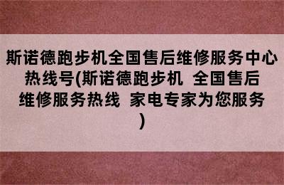 斯诺德跑步机全国售后维修服务中心热线号(斯诺德跑步机  全国售后维修服务热线  家电专家为您服务)